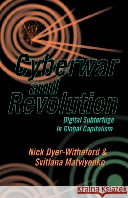 Cyberwar and Revolution: Digital Subterfuge in Global Capitalism Nick Dyer-Witheford Svitlana Matviyenko 9781517904104