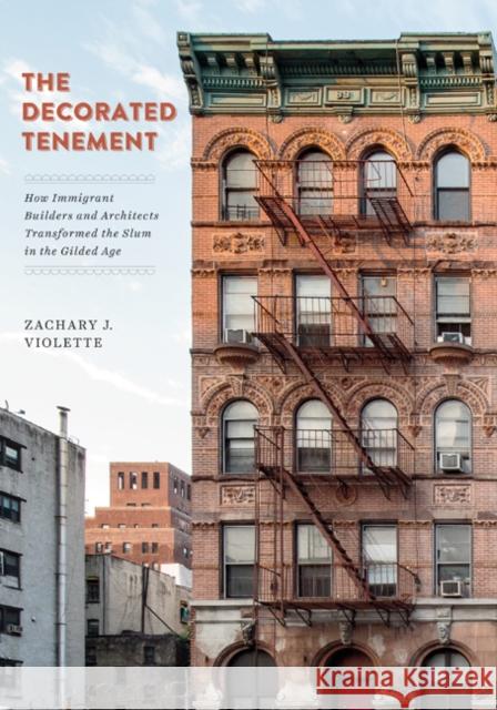 The Decorated Tenement: How Immigrant Builders and Architects Transformed the Slum in the Gilded Age Zachary J. Violette 9781517904128 University of Minnesota Press