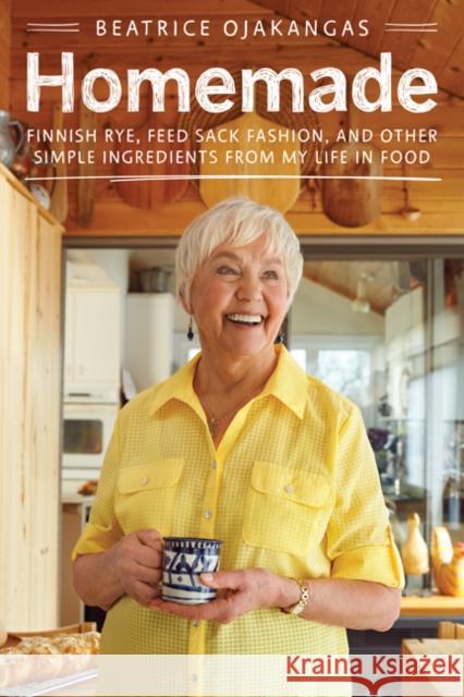 Homemade: Finnish Rye, Feed Sack Fashion, and Other Simple Ingredients from My Life in Food Beatrice Ojakangas 9781517904470 University of Minnesota Press