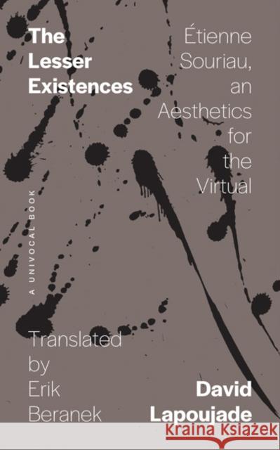 The Lesser Existences: Étienne Souriau, an Aesthetics for the Virtual Lapoujade, David 9781517904654 University of Minnesota Press
