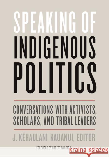 Speaking of Indigenous Politics: Conversations with Activists, Scholars, and Tribal Leaders J. Kehaulani Kauanui Robert Warrior 9781517904777 University of Minnesota Press