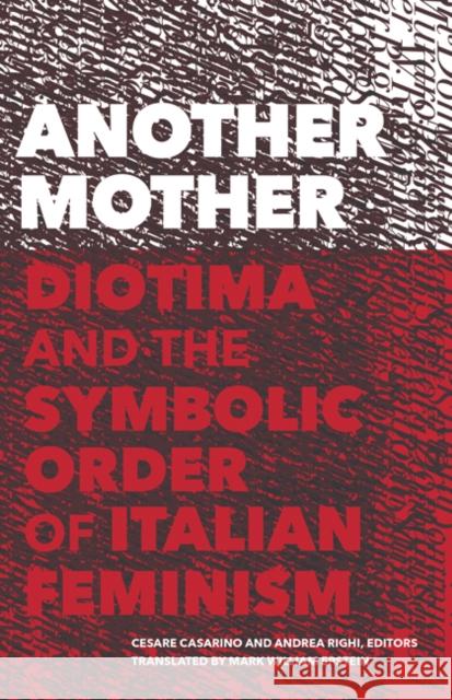 Another Mother: Diotima and the Symbolic Order of Italian Feminism Mark William Casarino Cesare Casarino Andrea Righi 9781517904937