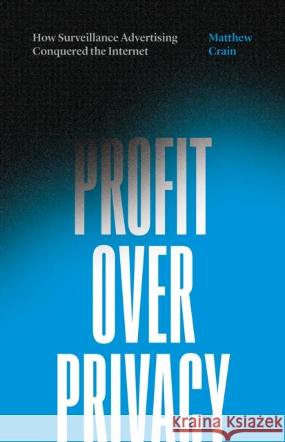 Profit Over Privacy: How Surveillance Advertising Conquered the Internet Matthew Crain 9781517905057