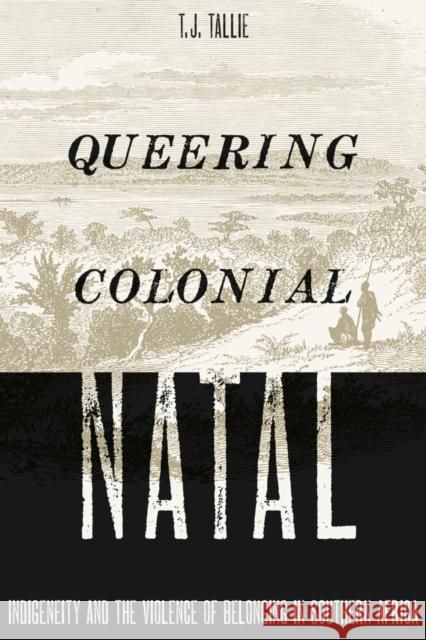Queering Colonial Natal: Indigeneity and the Violence of Belonging in Southern Africa T. J. Tallie 9781517905170 University of Minnesota Press