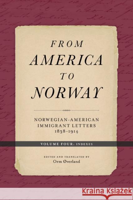 From America to Norway: Norwegian-American Immigrant Letters 1838-1914, Volume IV: Indexes Orm Overland 9781517905194 University of Minnesota Press