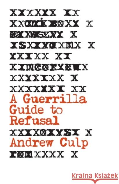 A Guerrilla Guide to Refusal Andrew Culp 9781517905224