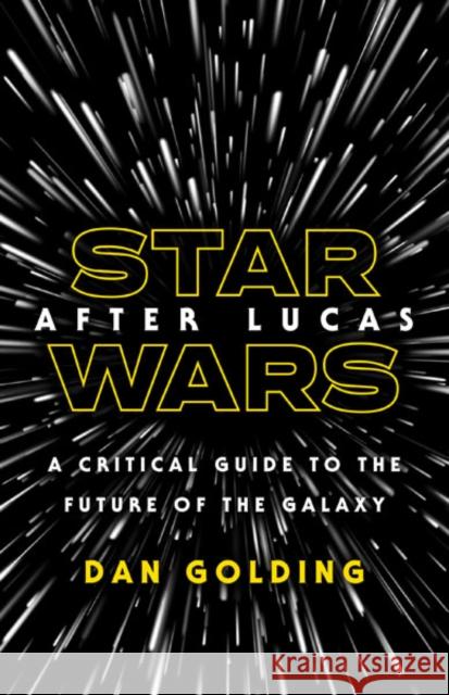 Star Wars after Lucas: A Critical Guide to the Future of the Galaxy Dan Golding 9781517905415 University of Minnesota Press