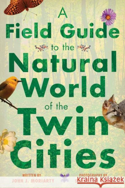 A Field Guide to the Natural World of the Twin Cities John J. Moriarty 9781517905491 University of Minnesota Press