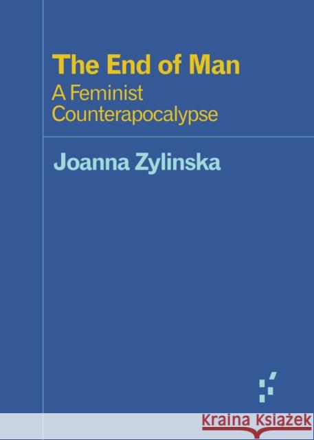 The End of Man: A Feminist Counterapocalypse Joanna Zylinska 9781517905590 University of Minnesota Press