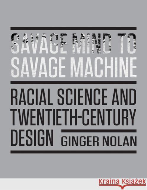 Savage Mind to Savage Machine: Racial Science and Twentieth-Century Design Ginger Nolan 9781517905859 University of Minnesota Press