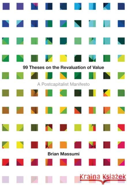 99 Theses on the Revaluation of Value: A Postcapitalist Manifesto Brian Massumi 9781517905873 University of Minnesota Press