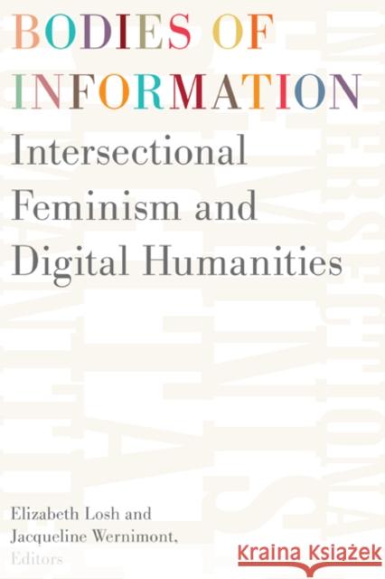 Bodies of Information: Intersectional Feminism and the Digital Humanities Elizabeth Losh Jacqueline Wernimont 9781517906108 University of Minnesota Press