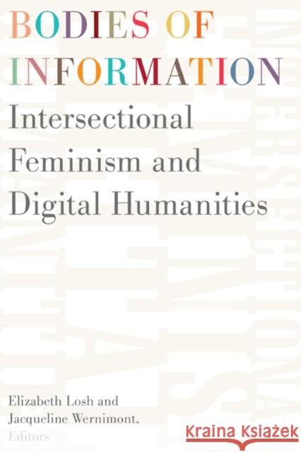 Bodies of Information: Intersectional Feminism and the Digital Humanities Elizabeth Losh Jacqueline Wernimont 9781517906115