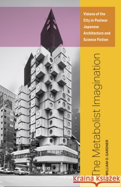 The Metabolist Imagination: Visions of the City in Postwar Japanese Architecture and Science Fiction William O. Gardner 9781517906245 University of Minnesota Press