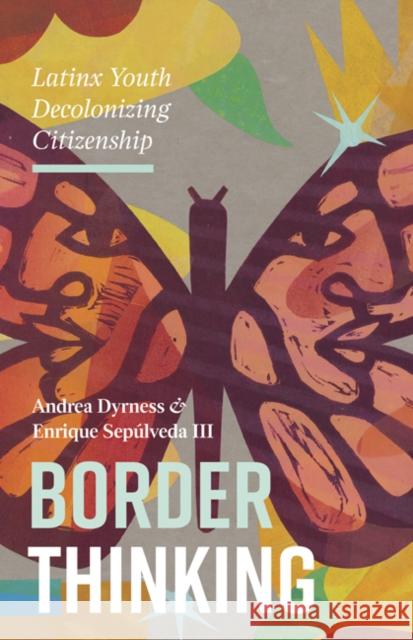 Border Thinking: Latinx Youth Decolonizing Citizenship Andrea Dyrness Enrique Sepulved 9781517906290 University of Minnesota Press