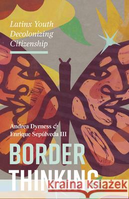 Border Thinking: Latinx Youth Decolonizing Citizenship Andrea Dyrness Enrique Sepulved 9781517906306 University of Minnesota Press