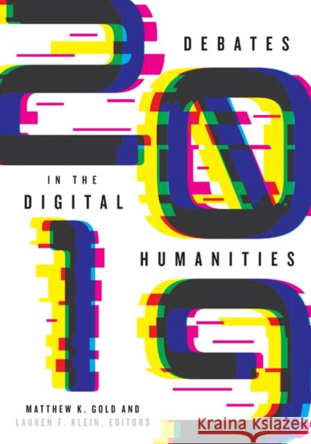 Debates in the Digital Humanities 2019 Matthew K. Gold Lauren F. Klein 9781517906924