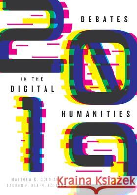 Debates in the Digital Humanities 2019 Matthew K. Gold Lauren F. Klein 9781517906931