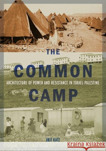 The Common Camp: Architecture of Power and Resistance in Israel-Palestine Irit Katz 9781517907167 University of Minnesota Press