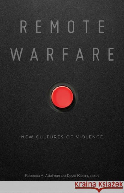 Remote Warfare: New Cultures of Violence Rebecca A. Adelman David Kieran 9781517907488 University of Minnesota Press