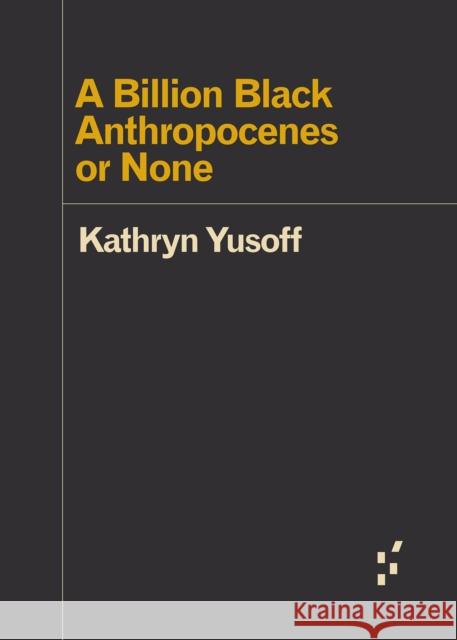 A Billion Black Anthropocenes or None Kathryn Yusoff 9781517907532 University of Minnesota Press