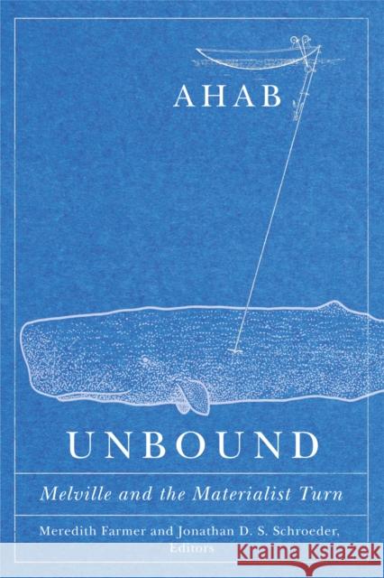 Ahab Unbound: Melville and the Materialist Turn Meredith Farmer Jonathan D. S. Schroeder 9781517907549 University of Minnesota Press