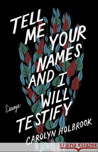 Tell Me Your Names and I Will Testify: Essays Holbrook, Carolyn 9781517907631 University of Minnesota Press