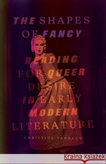 The Shapes of Fancy: Reading for Queer Desire in Early Modern Literature Christine Varnado 9781517907761 University of Minnesota Press