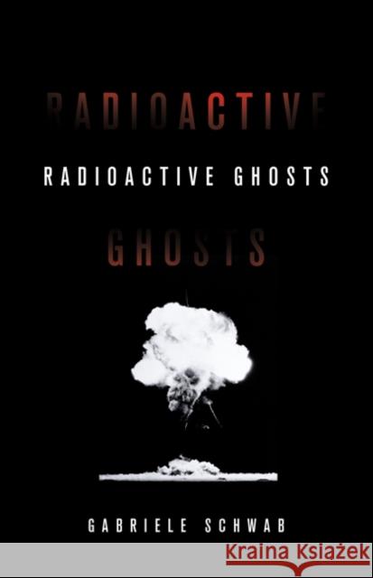 Radioactive Ghosts: Volume 61 Schwab, Gabriele 9781517907822 University of Minnesota Press