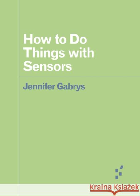 How to Do Things with Sensors Jennifer Gabrys 9781517908317 University of Minnesota Press