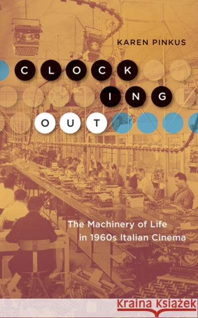Clocking Out: The Machinery of Life in 1960s Italian Cinema Karen Pinkus 9781517908546 University of Minnesota Press