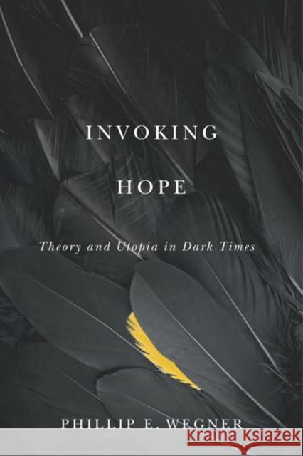 Invoking Hope: Theory and Utopia in Dark Times Phillip E. Wegner 9781517908850 University of Minnesota Press