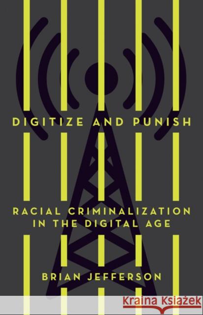 Digitize and Punish: Racial Criminalization in the Digital Age Brian Jefferson 9781517909222