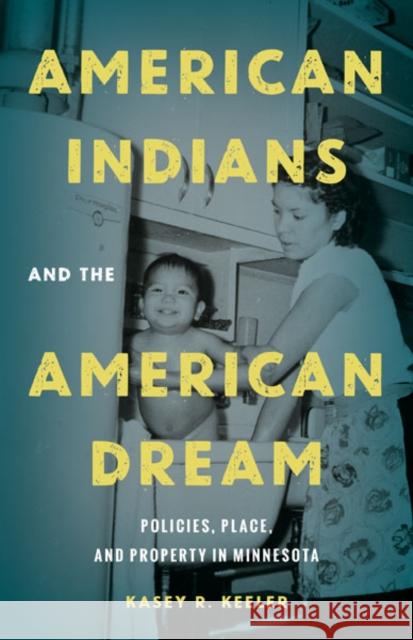 American Indians and the American Dream: Policies, Place, and Property in Minnesota Kasey R. Keeler 9781517909246 University of Minnesota Press