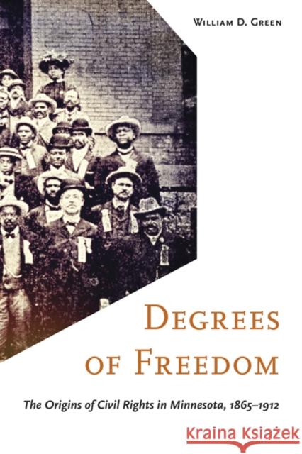 Degrees of Freedom: The Origins of Civil Rights in Minnesota, 1865-1912 William D. Green 9781517909338 University of Minnesota Press