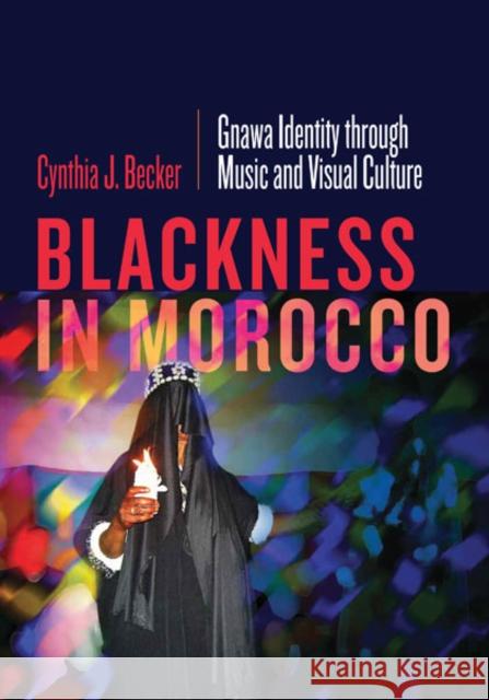 Blackness in Morocco: Gnawa Identity Through Music and Visual Culture Cynthia J. Becker 9781517909383 University of Minnesota Press