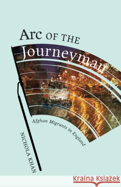 Arc of the Journeyman: Afghan Migrants in England Volume 3 Khan, Nichola 9781517909611 University of Minnesota Press