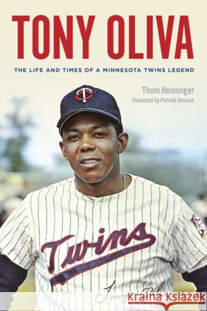 Tony Oliva: The Life and Times of a Minnesota Twins Legend Thom Henninger Patrick Reusse 9781517909703