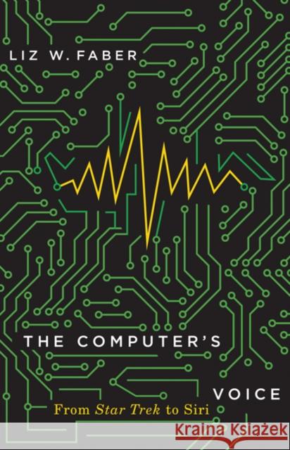 The Computer's Voice: From Star Trek to Siri Liz W. Faber 9781517909758 University of Minnesota Press