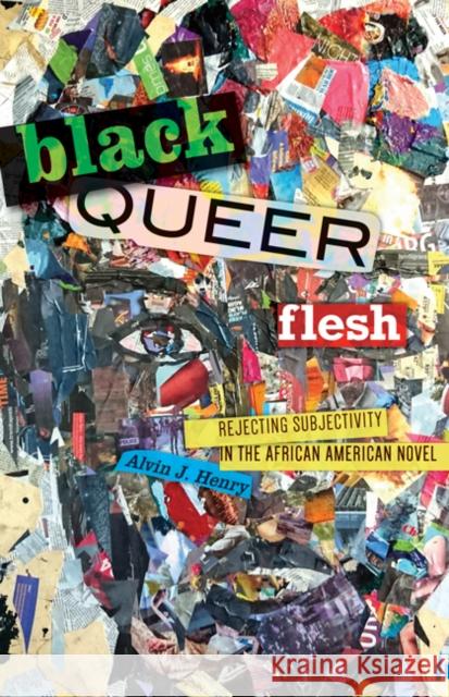Black Queer Flesh: Rejecting Subjectivity in the African American Novel Alvin J. Henry 9781517910051 University of Minnesota Press