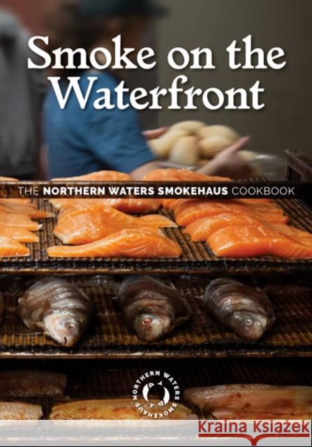 Smoke on the Waterfront: The Northern Waters Smokehaus Cookbook Northern Waters Smokehaus 9781517910150 University of Minnesota Press