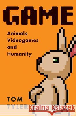 Game: Animals, Videogames, and Humanity Tom Tyler 9781517910181