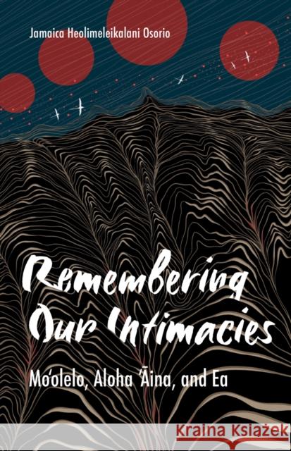 Remembering Our Intimacies: Mo'olelo, Aloha 'Aina, and EA Jamaica Heolimeleikalani Osorio 9781517910297 University of Minnesota Press