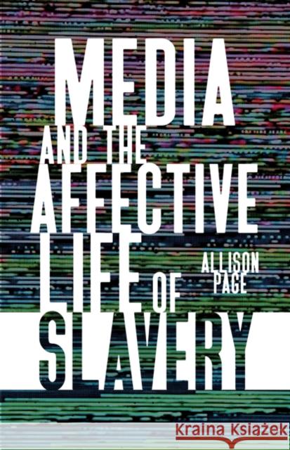 Media and the Affective Life of Slavery Allison Page 9781517910396 University of Minnesota Press