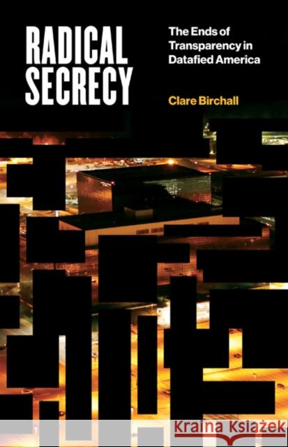 Radical Secrecy: The Ends of Transparency in Datafied America Volume 60 Birchall, Clare 9781517910426 University of Minnesota Press