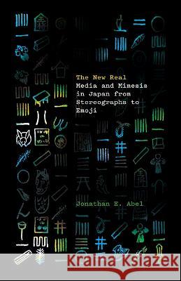 The New Real: Media and Mimesis in Japan from Stereographs to Emoji Jonathan E. Abel 9781517910662 University of Minnesota Press