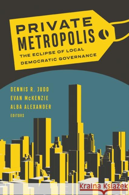 Private Metropolis: The Eclipse of Local Democratic Governance Volume 32 Judd, Dennis R. 9781517910815 University of Minnesota Press