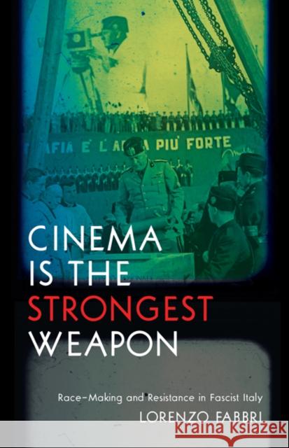 Cinema Is the Strongest Weapon: Race-Making and Resistance in Fascist Italy Lorenzo Fabbri 9781517910839 University of Minnesota Press