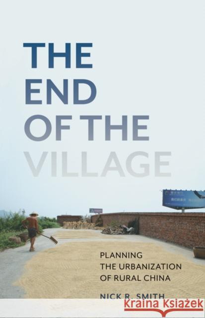 The End of the Village: Planning the Urbanization of Rural China Volume 33 Smith, Nick R. 9781517910914 University of Minnesota Press