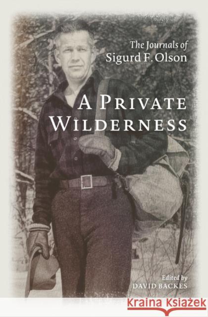 A Private Wilderness: The Journals of Sigurd F. Olson Sigurd F. Olson David Backes 9781517910952 University of Minnesota Press